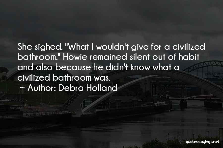Debra Holland Quotes: She Sighed. What I Wouldn't Give For A Civilized Bathroom. Howie Remained Silent Out Of Habit And Also Because He