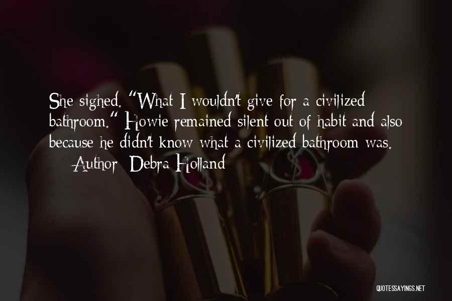 Debra Holland Quotes: She Sighed. What I Wouldn't Give For A Civilized Bathroom. Howie Remained Silent Out Of Habit And Also Because He