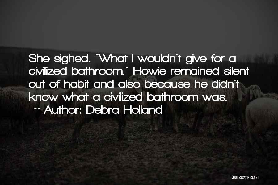 Debra Holland Quotes: She Sighed. What I Wouldn't Give For A Civilized Bathroom. Howie Remained Silent Out Of Habit And Also Because He