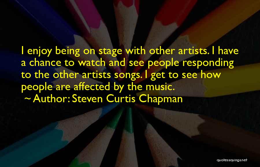 Steven Curtis Chapman Quotes: I Enjoy Being On Stage With Other Artists. I Have A Chance To Watch And See People Responding To The
