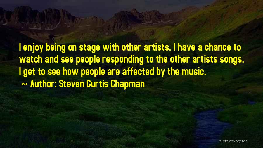 Steven Curtis Chapman Quotes: I Enjoy Being On Stage With Other Artists. I Have A Chance To Watch And See People Responding To The