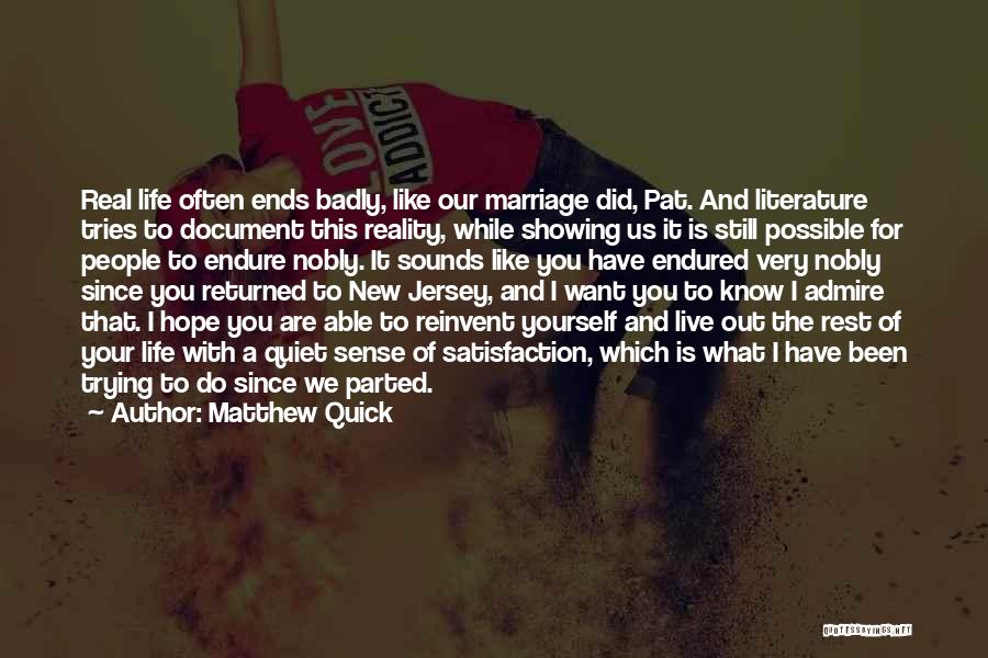 Matthew Quick Quotes: Real Life Often Ends Badly, Like Our Marriage Did, Pat. And Literature Tries To Document This Reality, While Showing Us