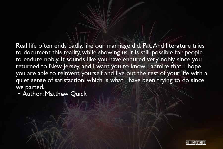 Matthew Quick Quotes: Real Life Often Ends Badly, Like Our Marriage Did, Pat. And Literature Tries To Document This Reality, While Showing Us