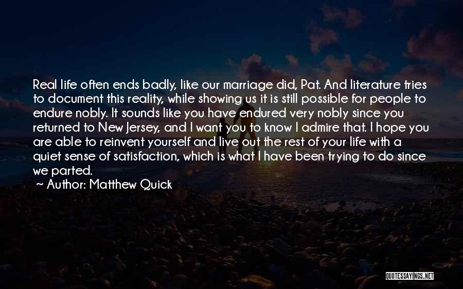 Matthew Quick Quotes: Real Life Often Ends Badly, Like Our Marriage Did, Pat. And Literature Tries To Document This Reality, While Showing Us