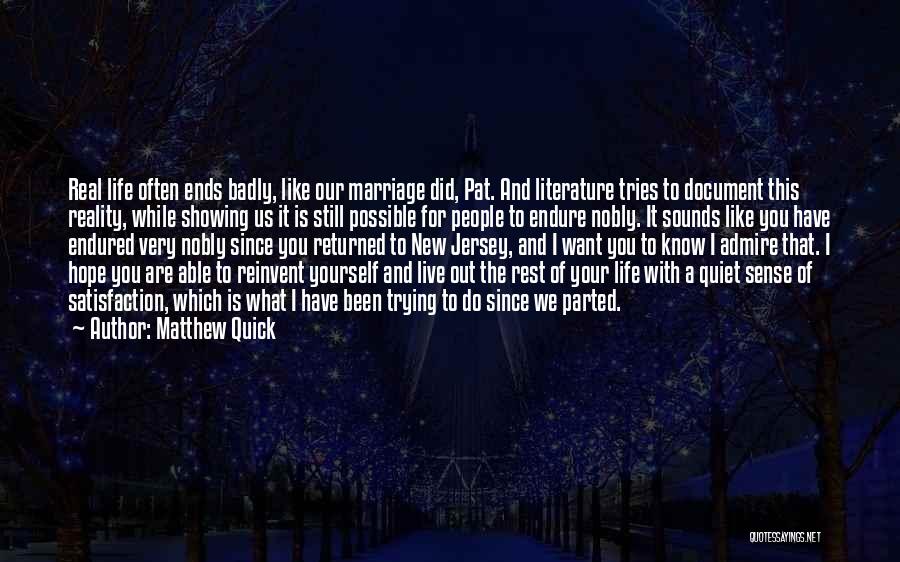 Matthew Quick Quotes: Real Life Often Ends Badly, Like Our Marriage Did, Pat. And Literature Tries To Document This Reality, While Showing Us