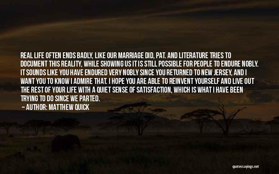 Matthew Quick Quotes: Real Life Often Ends Badly, Like Our Marriage Did, Pat. And Literature Tries To Document This Reality, While Showing Us