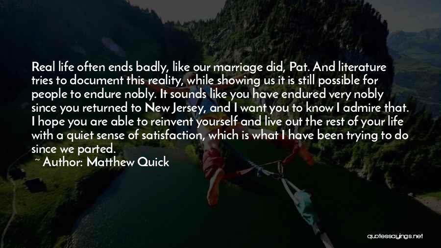 Matthew Quick Quotes: Real Life Often Ends Badly, Like Our Marriage Did, Pat. And Literature Tries To Document This Reality, While Showing Us