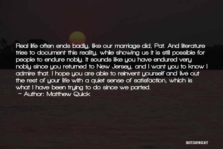Matthew Quick Quotes: Real Life Often Ends Badly, Like Our Marriage Did, Pat. And Literature Tries To Document This Reality, While Showing Us