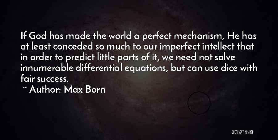 Max Born Quotes: If God Has Made The World A Perfect Mechanism, He Has At Least Conceded So Much To Our Imperfect Intellect