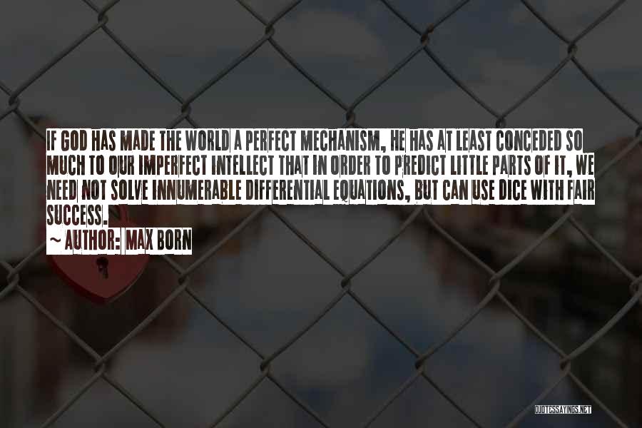 Max Born Quotes: If God Has Made The World A Perfect Mechanism, He Has At Least Conceded So Much To Our Imperfect Intellect