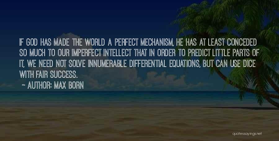 Max Born Quotes: If God Has Made The World A Perfect Mechanism, He Has At Least Conceded So Much To Our Imperfect Intellect