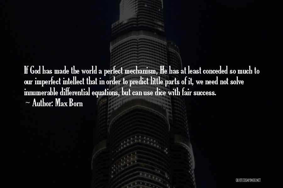 Max Born Quotes: If God Has Made The World A Perfect Mechanism, He Has At Least Conceded So Much To Our Imperfect Intellect