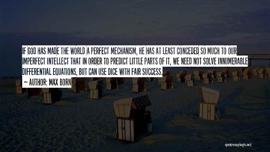 Max Born Quotes: If God Has Made The World A Perfect Mechanism, He Has At Least Conceded So Much To Our Imperfect Intellect