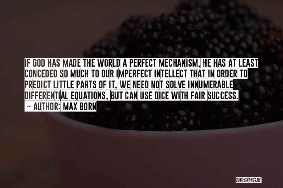 Max Born Quotes: If God Has Made The World A Perfect Mechanism, He Has At Least Conceded So Much To Our Imperfect Intellect