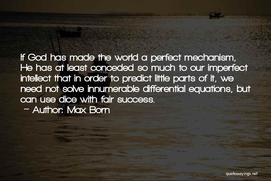 Max Born Quotes: If God Has Made The World A Perfect Mechanism, He Has At Least Conceded So Much To Our Imperfect Intellect
