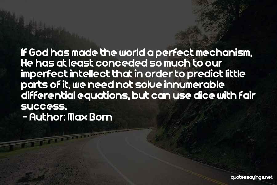 Max Born Quotes: If God Has Made The World A Perfect Mechanism, He Has At Least Conceded So Much To Our Imperfect Intellect