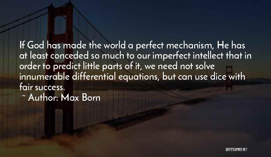 Max Born Quotes: If God Has Made The World A Perfect Mechanism, He Has At Least Conceded So Much To Our Imperfect Intellect