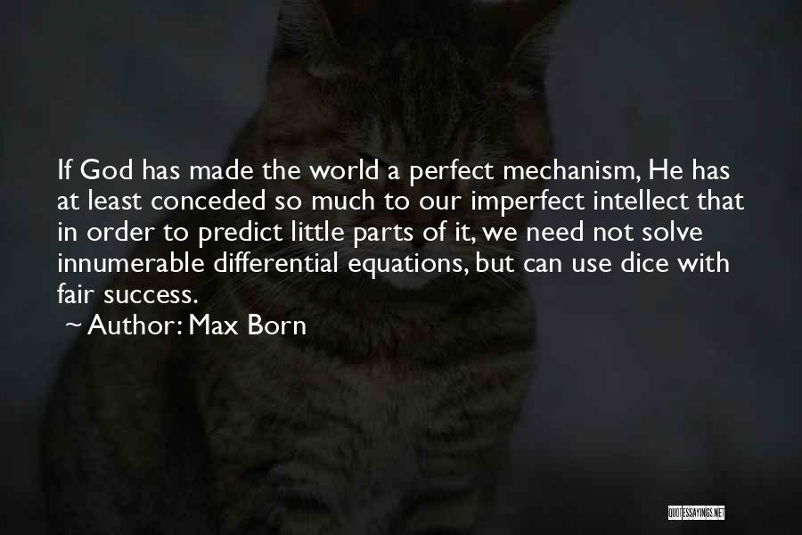 Max Born Quotes: If God Has Made The World A Perfect Mechanism, He Has At Least Conceded So Much To Our Imperfect Intellect