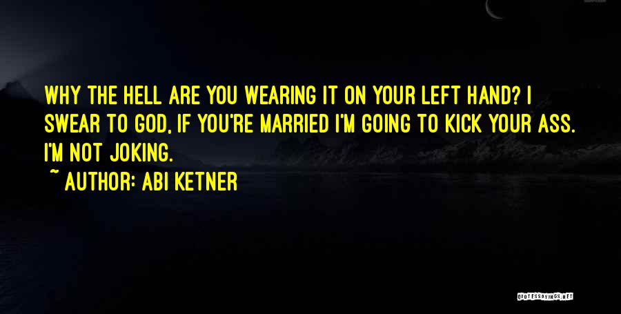 Abi Ketner Quotes: Why The Hell Are You Wearing It On Your Left Hand? I Swear To God, If You're Married I'm Going