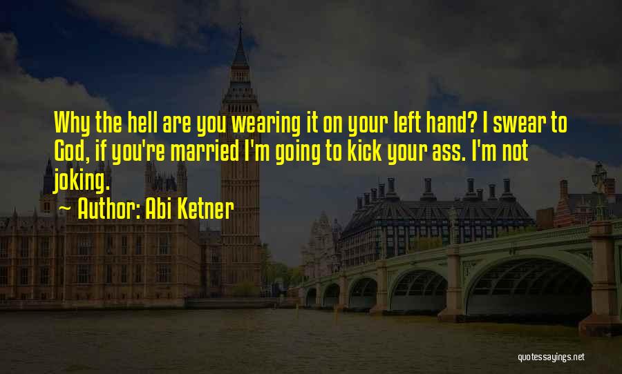 Abi Ketner Quotes: Why The Hell Are You Wearing It On Your Left Hand? I Swear To God, If You're Married I'm Going