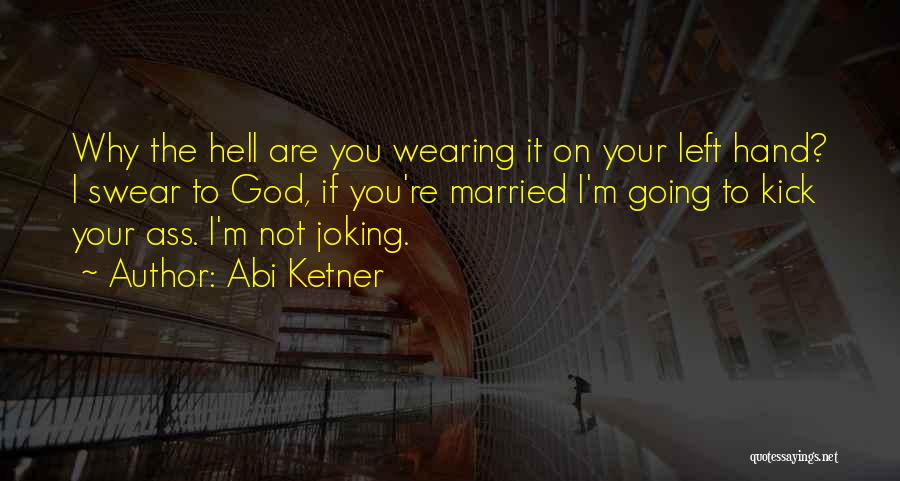 Abi Ketner Quotes: Why The Hell Are You Wearing It On Your Left Hand? I Swear To God, If You're Married I'm Going