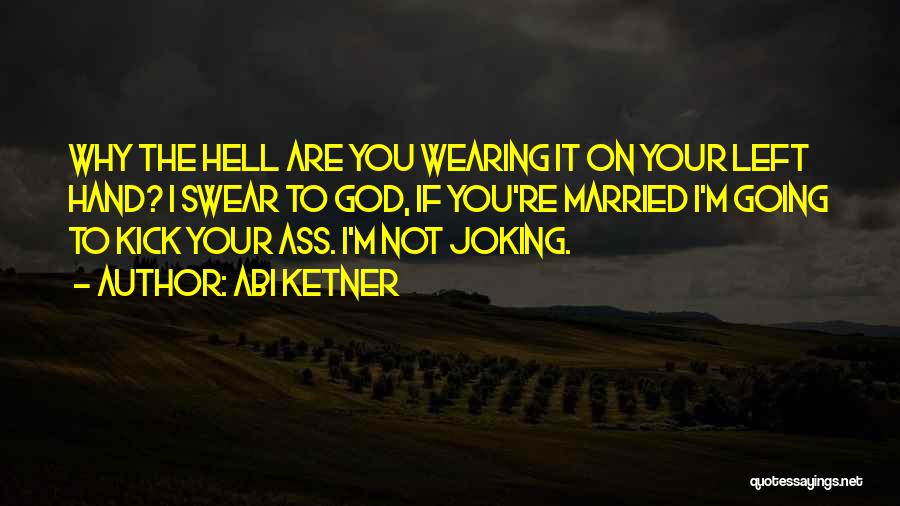 Abi Ketner Quotes: Why The Hell Are You Wearing It On Your Left Hand? I Swear To God, If You're Married I'm Going