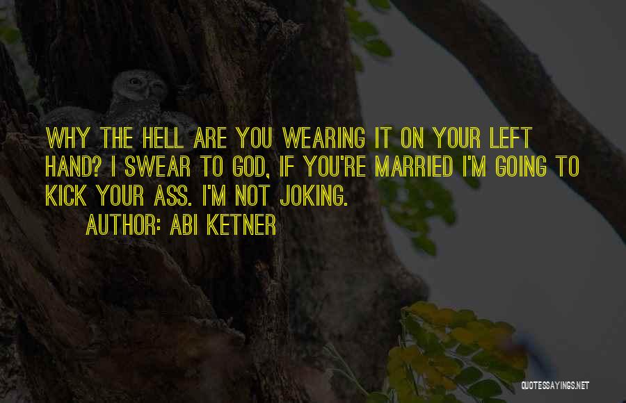 Abi Ketner Quotes: Why The Hell Are You Wearing It On Your Left Hand? I Swear To God, If You're Married I'm Going