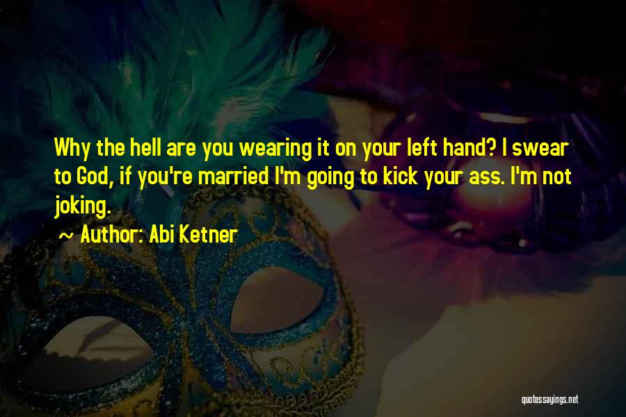 Abi Ketner Quotes: Why The Hell Are You Wearing It On Your Left Hand? I Swear To God, If You're Married I'm Going