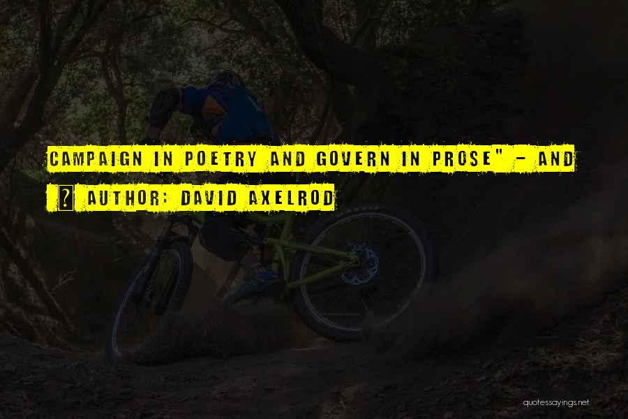 David Axelrod Quotes: Campaign In Poetry And Govern In Prose - And