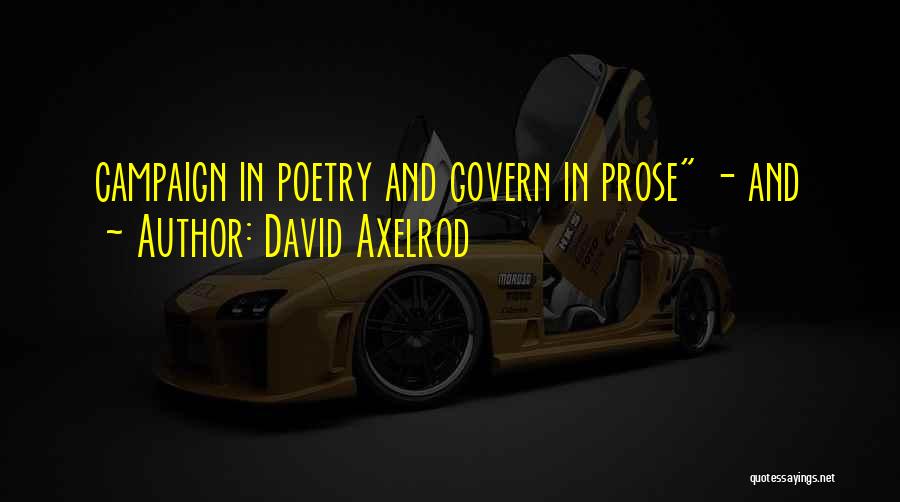 David Axelrod Quotes: Campaign In Poetry And Govern In Prose - And