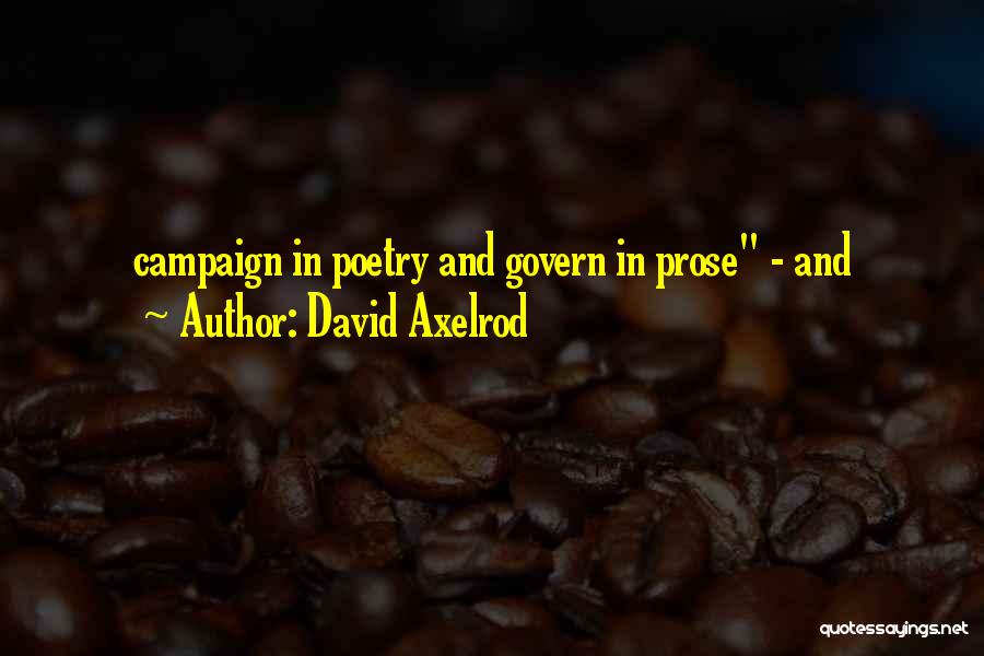 David Axelrod Quotes: Campaign In Poetry And Govern In Prose - And