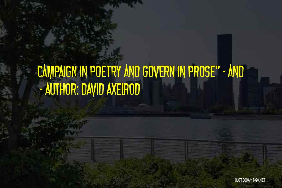 David Axelrod Quotes: Campaign In Poetry And Govern In Prose - And