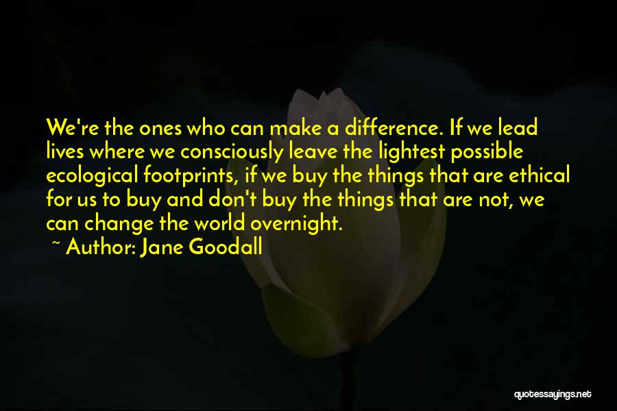 Jane Goodall Quotes: We're The Ones Who Can Make A Difference. If We Lead Lives Where We Consciously Leave The Lightest Possible Ecological