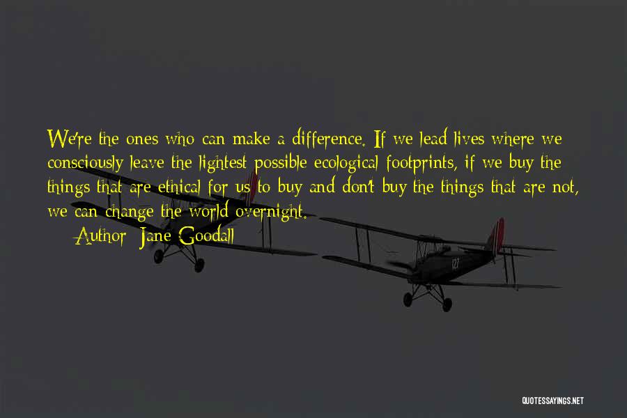 Jane Goodall Quotes: We're The Ones Who Can Make A Difference. If We Lead Lives Where We Consciously Leave The Lightest Possible Ecological