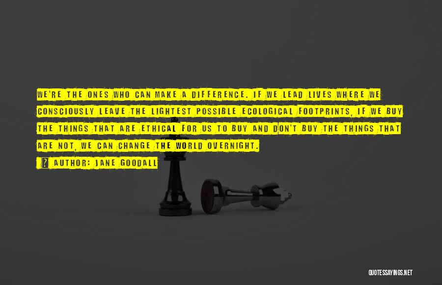 Jane Goodall Quotes: We're The Ones Who Can Make A Difference. If We Lead Lives Where We Consciously Leave The Lightest Possible Ecological