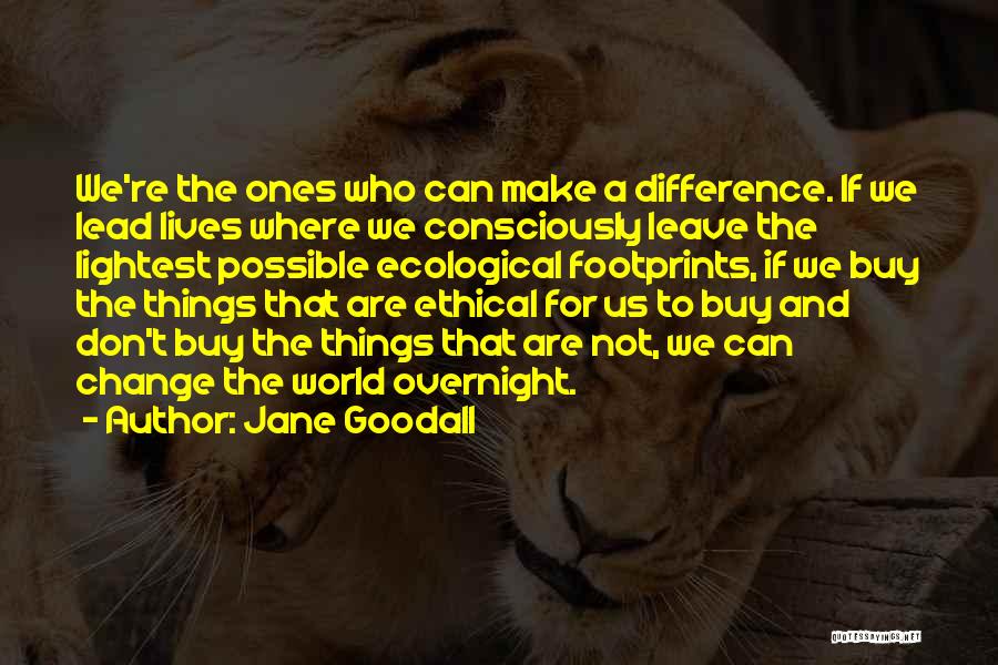 Jane Goodall Quotes: We're The Ones Who Can Make A Difference. If We Lead Lives Where We Consciously Leave The Lightest Possible Ecological