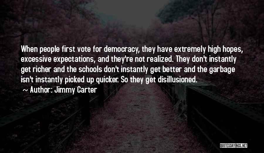 Jimmy Carter Quotes: When People First Vote For Democracy, They Have Extremely High Hopes, Excessive Expectations, And They're Not Realized. They Don't Instantly