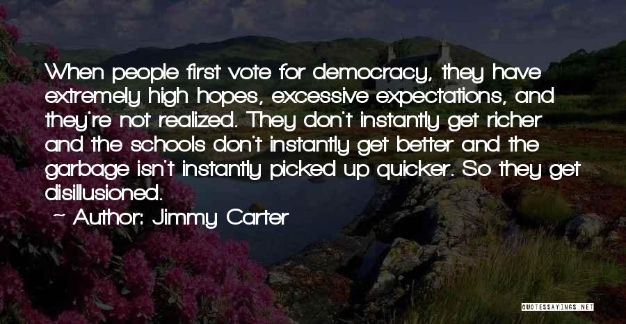 Jimmy Carter Quotes: When People First Vote For Democracy, They Have Extremely High Hopes, Excessive Expectations, And They're Not Realized. They Don't Instantly