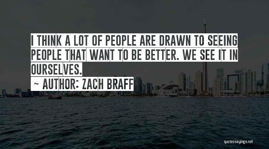 Zach Braff Quotes: I Think A Lot Of People Are Drawn To Seeing People That Want To Be Better. We See It In