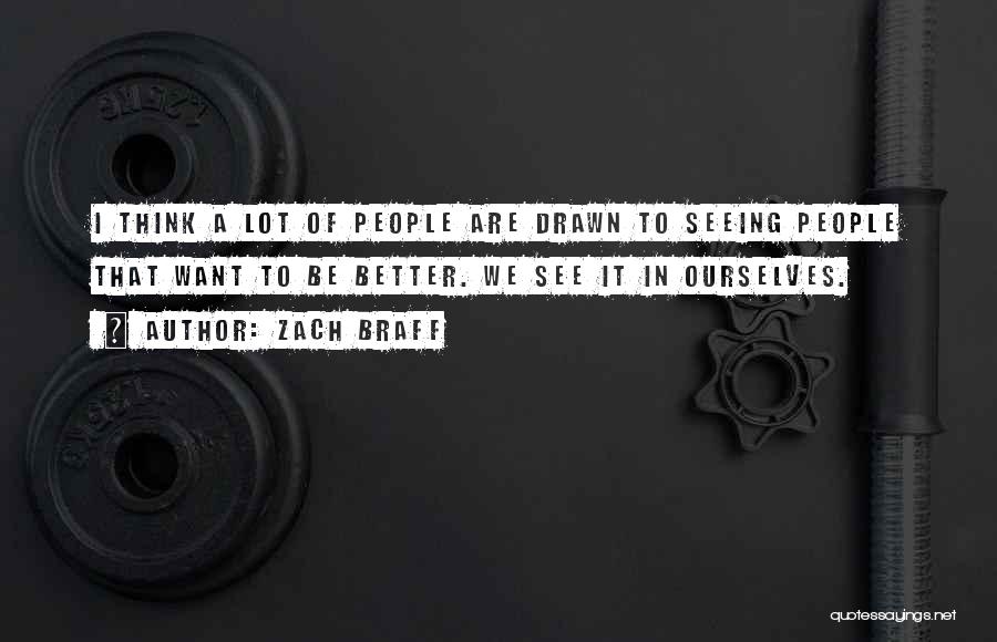 Zach Braff Quotes: I Think A Lot Of People Are Drawn To Seeing People That Want To Be Better. We See It In