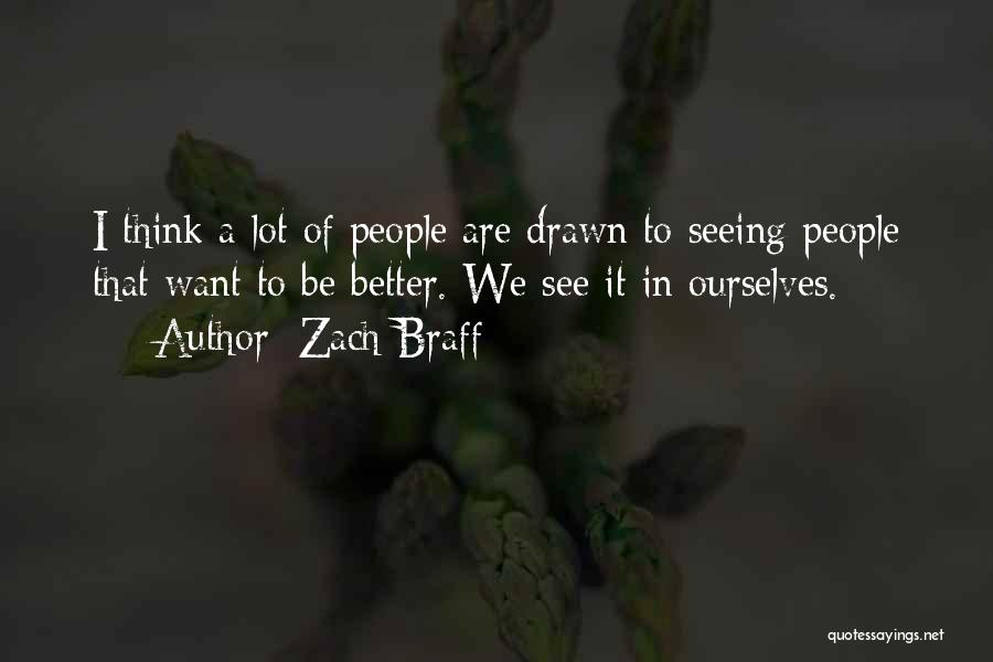 Zach Braff Quotes: I Think A Lot Of People Are Drawn To Seeing People That Want To Be Better. We See It In