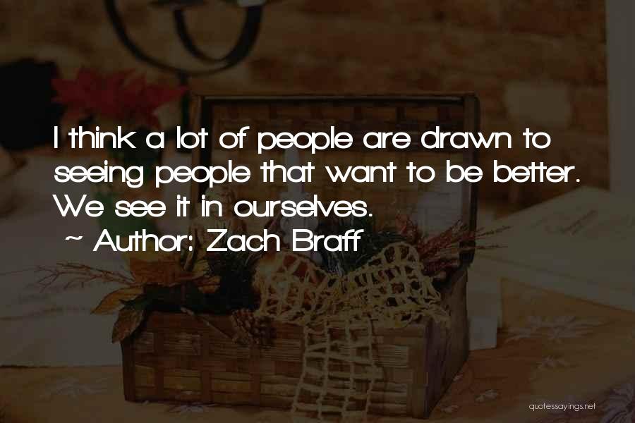 Zach Braff Quotes: I Think A Lot Of People Are Drawn To Seeing People That Want To Be Better. We See It In