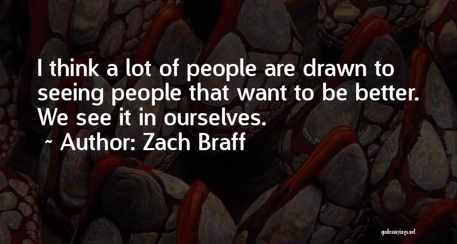 Zach Braff Quotes: I Think A Lot Of People Are Drawn To Seeing People That Want To Be Better. We See It In