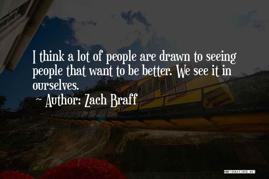 Zach Braff Quotes: I Think A Lot Of People Are Drawn To Seeing People That Want To Be Better. We See It In
