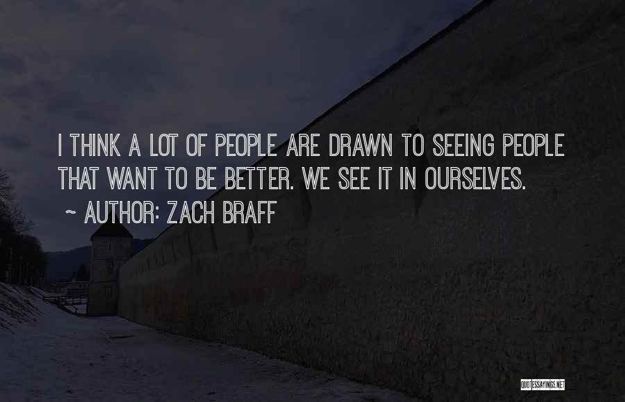 Zach Braff Quotes: I Think A Lot Of People Are Drawn To Seeing People That Want To Be Better. We See It In