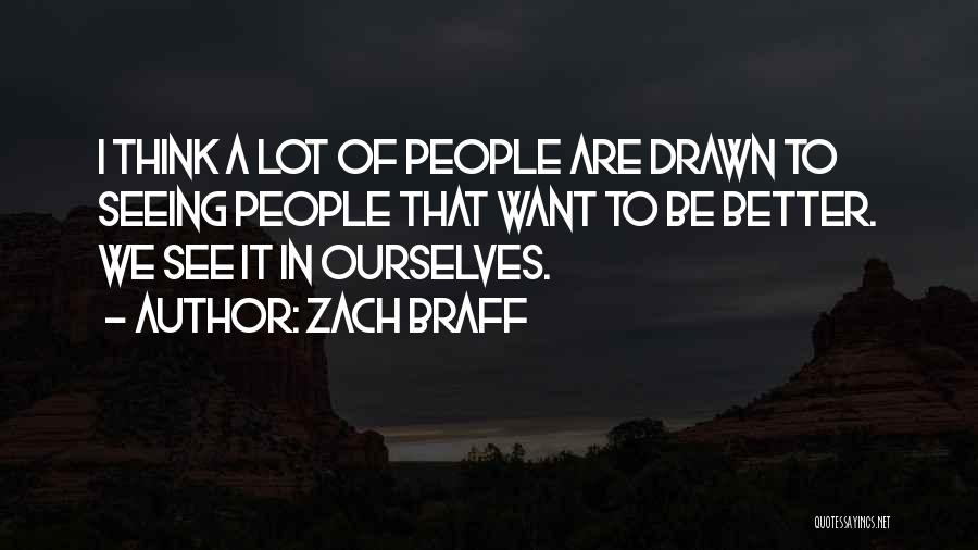 Zach Braff Quotes: I Think A Lot Of People Are Drawn To Seeing People That Want To Be Better. We See It In