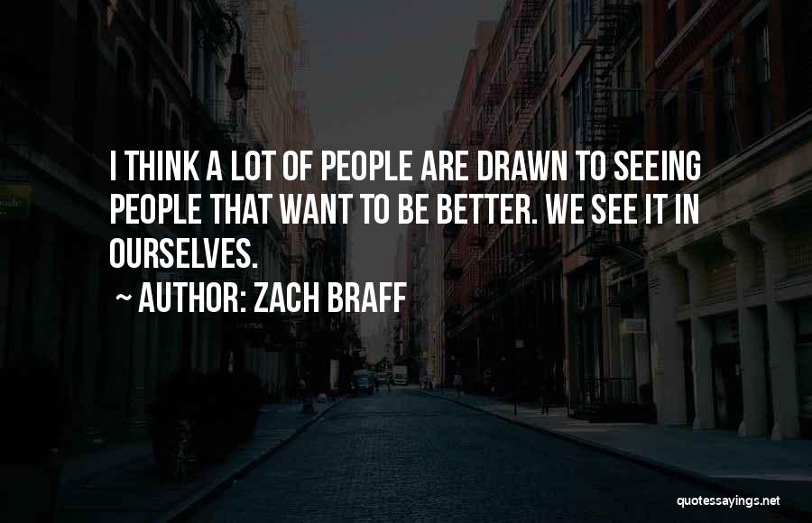 Zach Braff Quotes: I Think A Lot Of People Are Drawn To Seeing People That Want To Be Better. We See It In