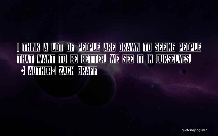 Zach Braff Quotes: I Think A Lot Of People Are Drawn To Seeing People That Want To Be Better. We See It In