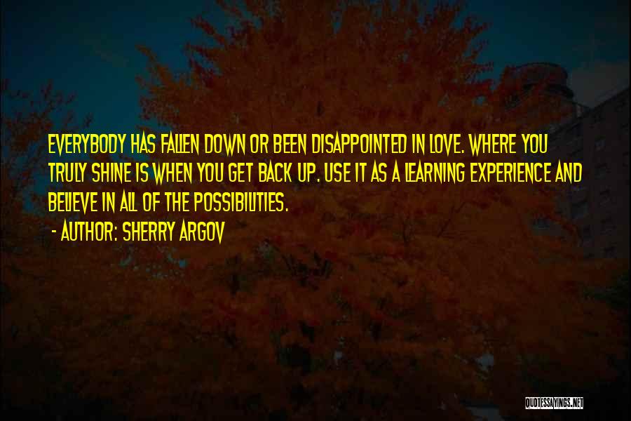 Sherry Argov Quotes: Everybody Has Fallen Down Or Been Disappointed In Love. Where You Truly Shine Is When You Get Back Up. Use