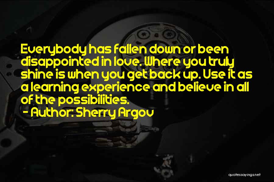 Sherry Argov Quotes: Everybody Has Fallen Down Or Been Disappointed In Love. Where You Truly Shine Is When You Get Back Up. Use